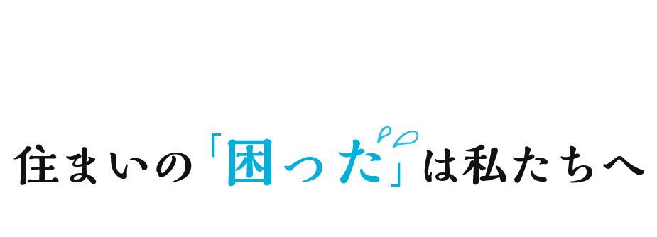 住まいの「困った」は私たちへ