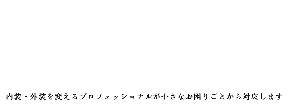 内装・外装を変えるプロフェッショナルが対応します